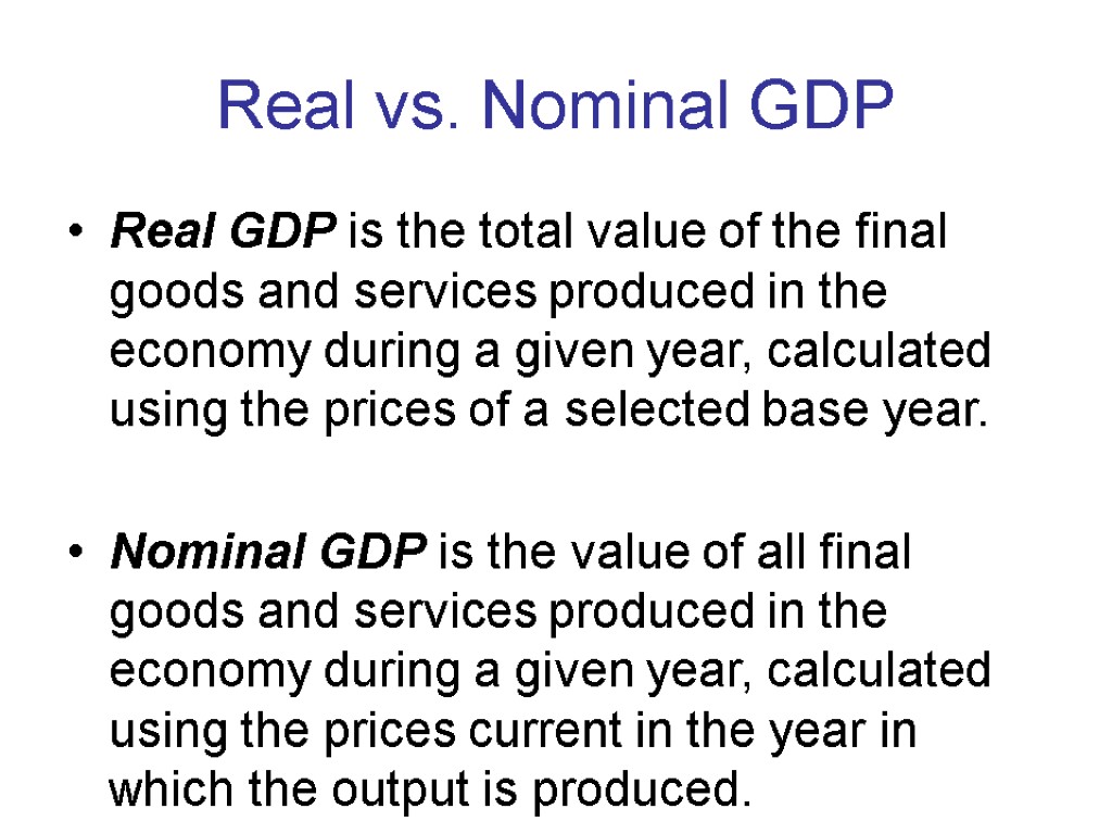 Real vs. Nominal GDP Real GDP is the total value of the final goods